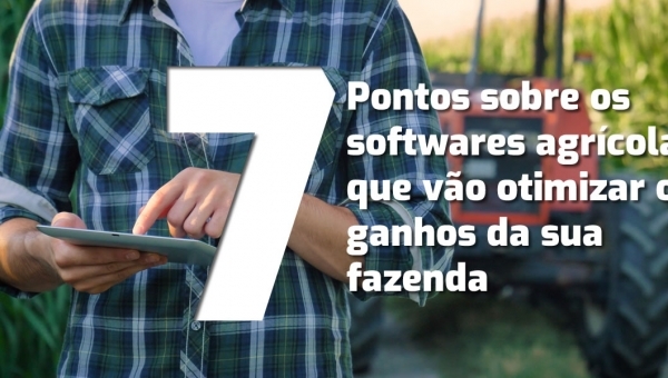 7 pontos sobre os softwares agrícolas que vão otimizar os ganhos da sua fazenda